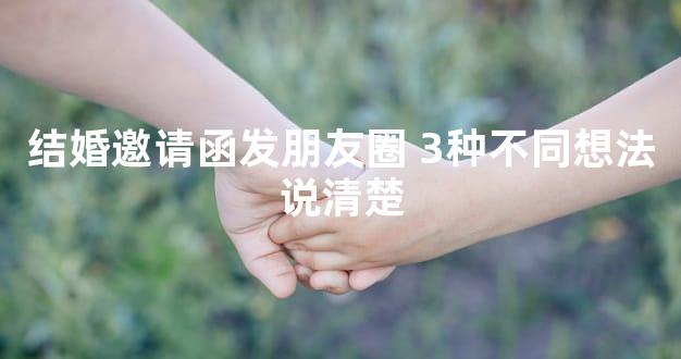结婚邀请函发朋友圈 3种不同想法说清楚